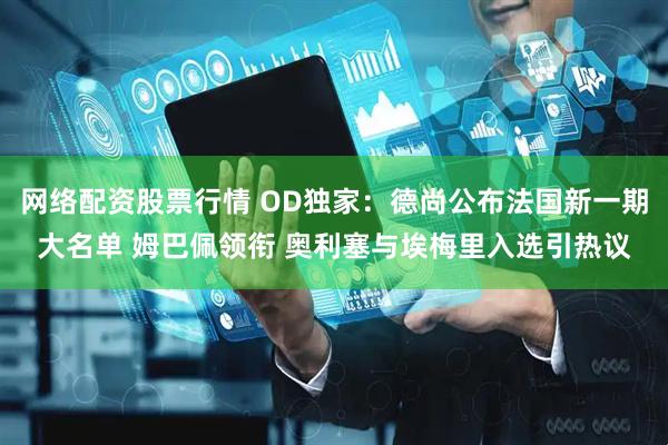 网络配资股票行情 OD独家：德尚公布法国新一期大名单 姆巴佩领衔 奥利塞与埃梅里入选引热议