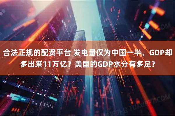 合法正规的配资平台 发电量仅为中国一半，GDP却多出来11万亿？美国的GDP水分有多足？