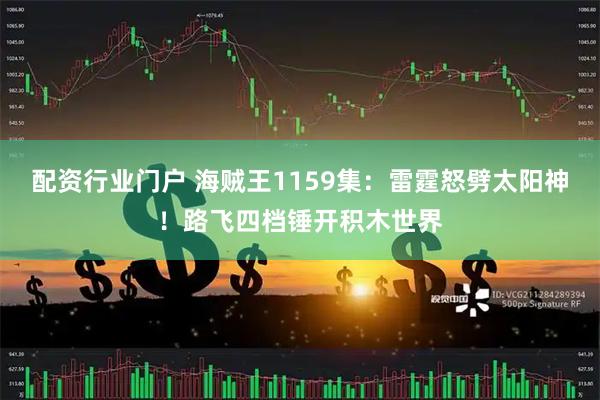 配资行业门户 海贼王1159集：雷霆怒劈太阳神！路飞四档锤开积木世界